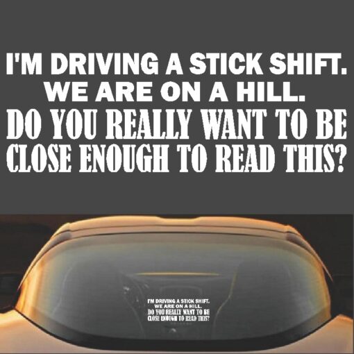 I'm Driving A Stick Shift. We're On A Hill. Do You Really Want To Be Close Enough To Read This? Funny TailGating Vinyl Decal Sticker